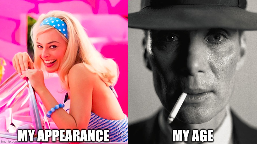 Appearance vs age | MY APPEARANCE; MY AGE | image tagged in barbie vs oppenheimer | made w/ Imgflip meme maker