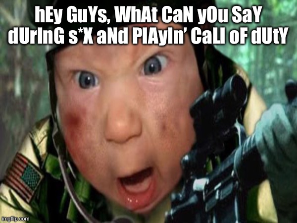 “10 kills streak” | hEy GuYs, WhAt CaN yOu SaY dUrInG s*X aNd PlAyIn’ CaLl oF dUtY | made w/ Imgflip meme maker