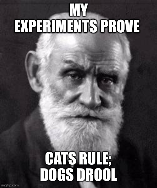 Ivan Pavlov | MY EXPERIMENTS PROVE CATS RULE; DOGS DROOL | image tagged in ivan pavlov | made w/ Imgflip meme maker