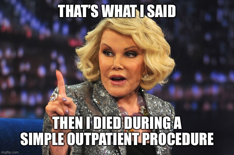 Joan Rivers | THAT’S WHAT I SAID THEN I DIED DURING A SIMPLE OUTPATIENT PROCEDURE | image tagged in joan rivers | made w/ Imgflip meme maker