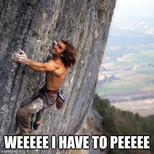 Have to peeeee | WEEEEE I HAVE TO PEEEEE | image tagged in mountain climber | made w/ Imgflip meme maker