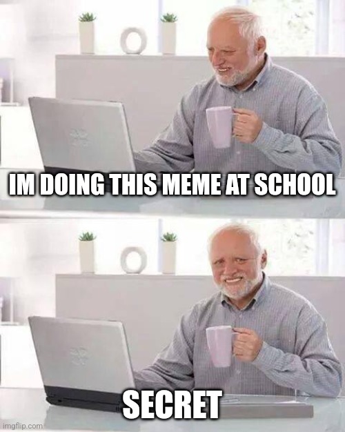 Hide the Pain Harold Meme | IM DOING THIS MEME AT SCHOOL; SECRET | image tagged in memes,hide the pain harold | made w/ Imgflip meme maker