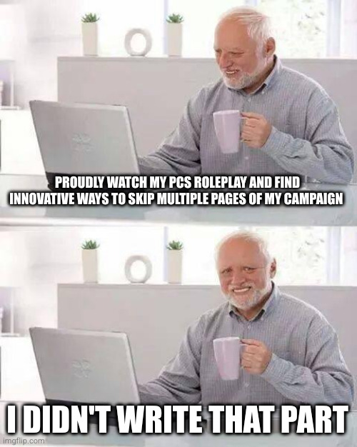 painfully proud of my PCs | PROUDLY WATCH MY PCS ROLEPLAY AND FIND INNOVATIVE WAYS TO SKIP MULTIPLE PAGES OF MY CAMPAIGN; I DIDN'T WRITE THAT PART | image tagged in memes,hide the pain harold | made w/ Imgflip meme maker