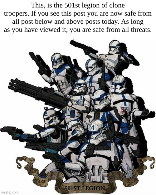 You are now in the safe zone, enjoy your stay. | This, is the 501st legion of clone troopers. If you see this post you are now safe from all post below and above posts today. As long as you have viewed it, you are safe from all threats. | image tagged in 501st template | made w/ Imgflip meme maker