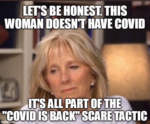 The POTUS wag the dog and pony show | LET'S BE HONEST. THIS WOMAN DOESN'T HAVE COVID; IT'S ALL PART OF THE "COVID IS BACK" SCARE TACTIC | image tagged in jill biden meme,covid-19,scam | made w/ Imgflip meme maker