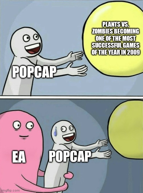Running Away Balloon | PLANTS VS. ZOMBIES BECOMING ONE OF THE MOST SUCCESSFUL GAMES OF THE YEAR IN 2009; POPCAP; EA; POPCAP | image tagged in memes,running away balloon | made w/ Imgflip meme maker