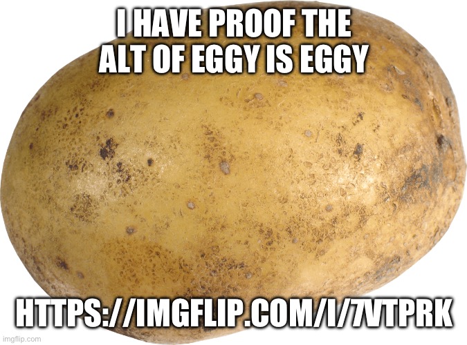 POTATO HAS NO FACE??!??? | I HAVE PROOF THE ALT OF EGGY IS EGGY; HTTPS://IMGFLIP.COM/I/7VTPRK | image tagged in potato | made w/ Imgflip meme maker