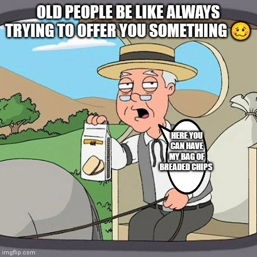 Respect elderly people y'all at least there nice about things sometimes. | OLD PEOPLE BE LIKE ALWAYS TRYING TO OFFER YOU SOMETHING 🥴; HERE YOU CAN HAVE MY BAG OF BREADED CHIPS | image tagged in pepperidge farm remembers,respect your elders,respect people that are around your parents and grandparents age | made w/ Imgflip meme maker