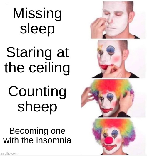 Clown Applying Makeup Meme | Missing sleep; Staring at the ceiling; Counting sheep; Becoming one with the insomnia | image tagged in memes,clown applying makeup | made w/ Imgflip meme maker