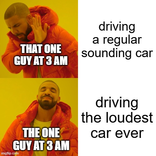 free epic Dorayaki | driving a regular sounding car; THAT ONE GUY AT 3 AM; driving the loudest car ever; THE ONE GUY AT 3 AM | image tagged in memes,drake hotline bling | made w/ Imgflip meme maker