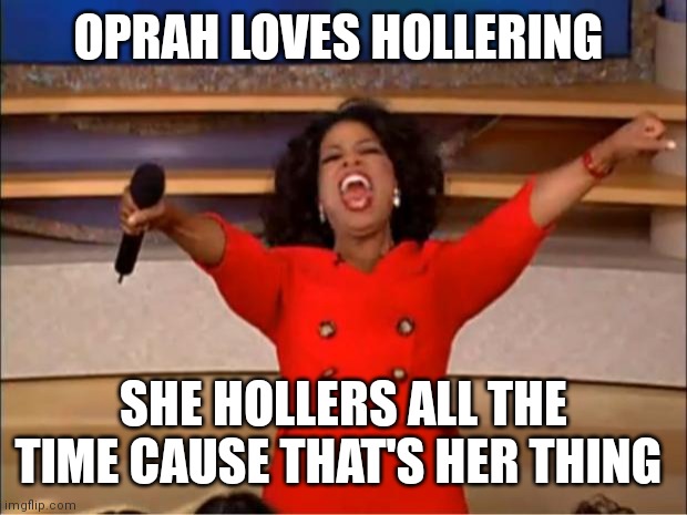 Oprah loves hollering | OPRAH LOVES HOLLERING; SHE HOLLERS ALL THE TIME CAUSE THAT'S HER THING | image tagged in memes,oprah you get a,funny oprah memes,oprah loves hollering | made w/ Imgflip meme maker