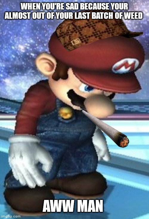Almost out of weed | WHEN YOU'RE SAD BECAUSE YOUR ALMOST OUT OF YOUR LAST BATCH OF WEED; AWW MAN | image tagged in funny memes,mario is almost out of weed,sad mario,almost out,memes | made w/ Imgflip meme maker