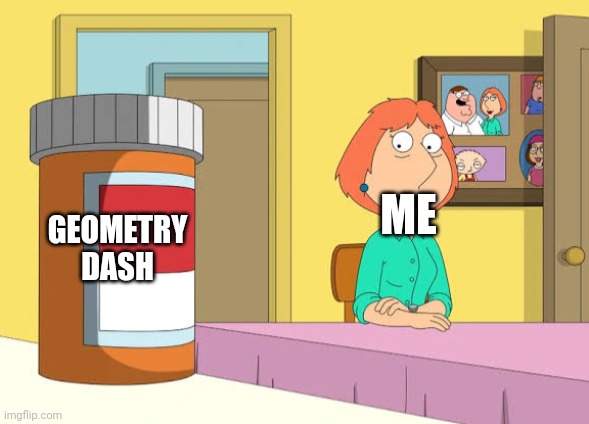 Lois Prescription Pills | GEOMETRY DASH; ME | image tagged in lois prescription pills | made w/ Imgflip meme maker