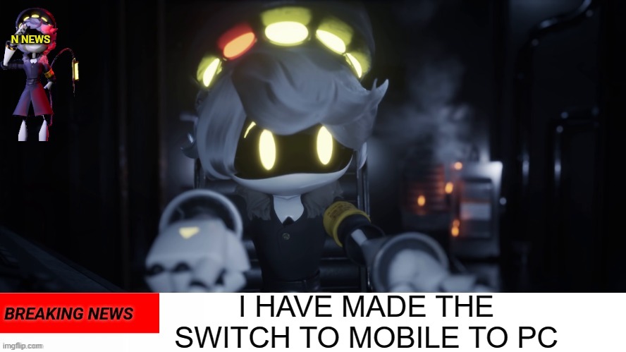 N's news | I HAVE MADE THE SWITCH TO MOBILE TO PC | image tagged in n's news | made w/ Imgflip meme maker