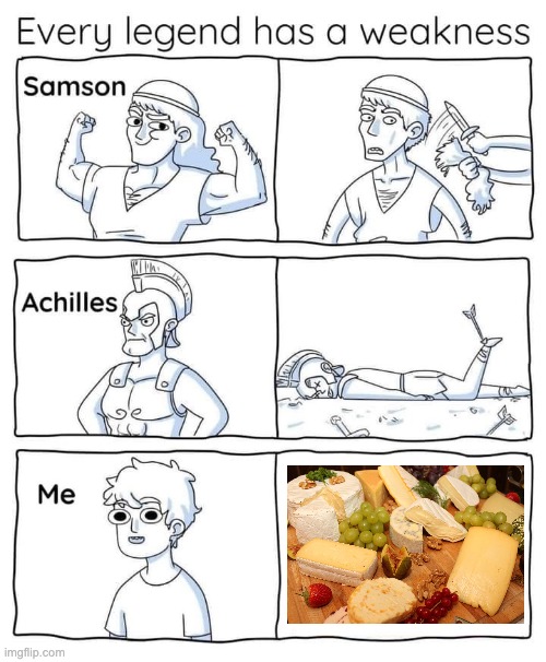 Cheese is my weakness | image tagged in every legend has a weakness | made w/ Imgflip meme maker