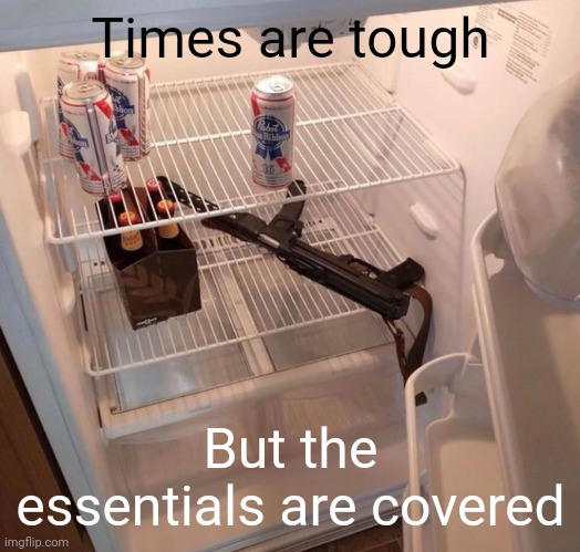 Gonna get through this one way or the another. | Times are tough; But the essentials are covered | image tagged in memes | made w/ Imgflip meme maker