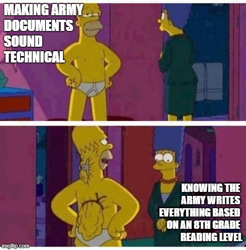 army resume | MAKING ARMY 
DOCUMENTS 
SOUND 
TECHNICAL; KNOWING THE 
ARMY WRITES 
EVERYTHING BASED 
ON AN 8TH GRADE 
READING LEVEL | image tagged in army | made w/ Imgflip meme maker