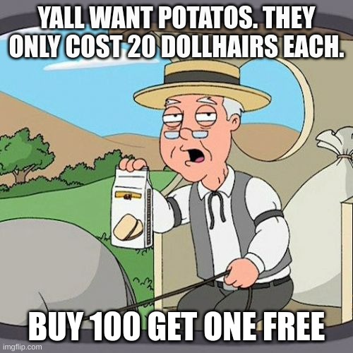 Pepperidge Farm Remembers Meme | YALL WANT POTATOS. THEY ONLY COST 20 DOLLHAIRS EACH. BUY 100 GET ONE FREE | image tagged in memes,pepperidge farm remembers | made w/ Imgflip meme maker