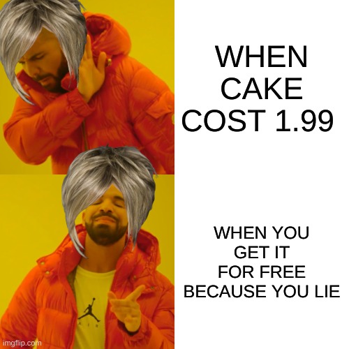 Drake Hotline Bling | WHEN CAKE COST 1.99; WHEN YOU GET IT FOR FREE BECAUSE YOU LIE | image tagged in memes,drake hotline bling | made w/ Imgflip meme maker