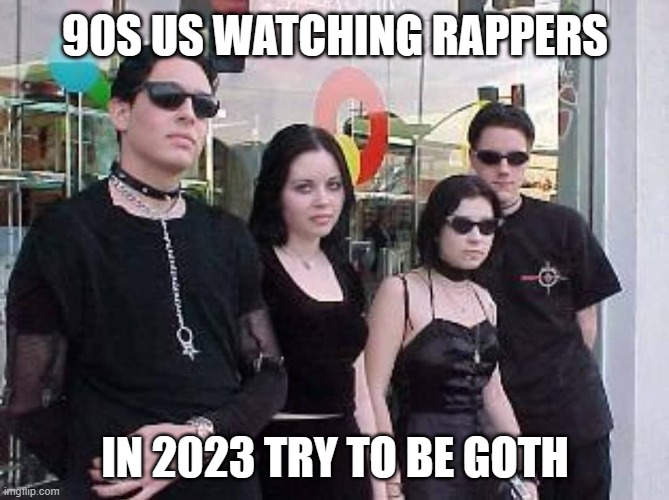 They trying way too hard | 90S US WATCHING RAPPERS; IN 2023 TRY TO BE GOTH | image tagged in goth,rappers,90s | made w/ Imgflip meme maker