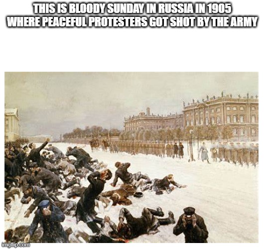 Bloody sunday event in Russia 1905 | THIS IS BLOODY SUNDAY IN RUSSIA IN 1905 WHERE PEACEFUL PROTESTERS GOT SHOT BY THE ARMY | image tagged in history,russia,massacre,protest | made w/ Imgflip meme maker
