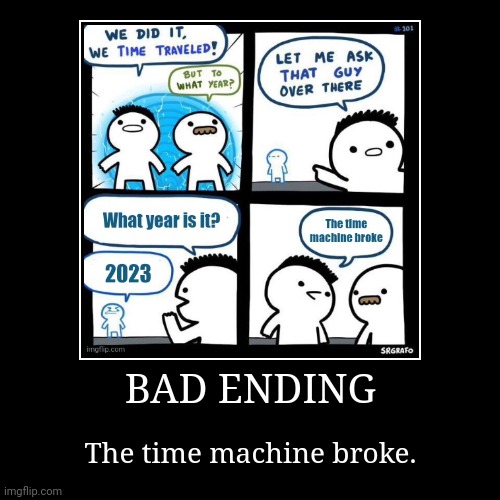 They forgot to add the plutonium | BAD ENDING | The time machine broke. | image tagged in funny,demotivationals,memes,we did it we time traveled,time travel,relatable | made w/ Imgflip demotivational maker