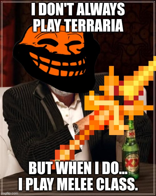 where da terraria fans | I DON'T ALWAYS PLAY TERRARIA; BUT WHEN I DO... I PLAY MELEE CLASS. | image tagged in memes,the most interesting man in the world,terraria,melee | made w/ Imgflip meme maker