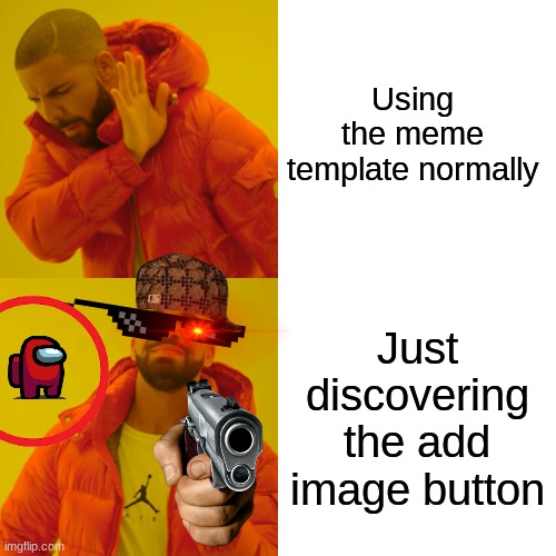 Underaged imgflip users. | Using the meme template normally; Just discovering the add image button | image tagged in memes,drake hotline bling,underaged | made w/ Imgflip meme maker