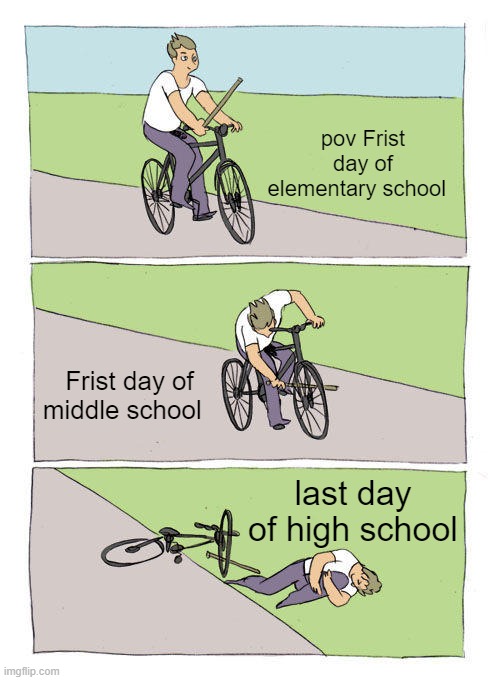 school | pov Frist day of elementary school; Frist day of middle school; last day of high school | image tagged in memes,bike fall | made w/ Imgflip meme maker