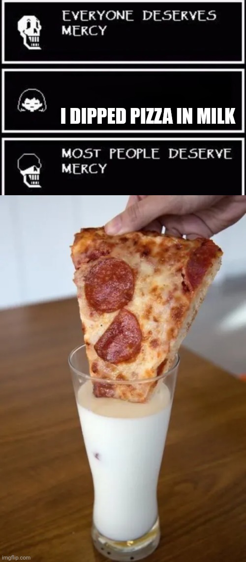 Rip my eyes | I DIPPED PIZZA IN MILK | image tagged in everyone deserves mercy,cursed image | made w/ Imgflip meme maker