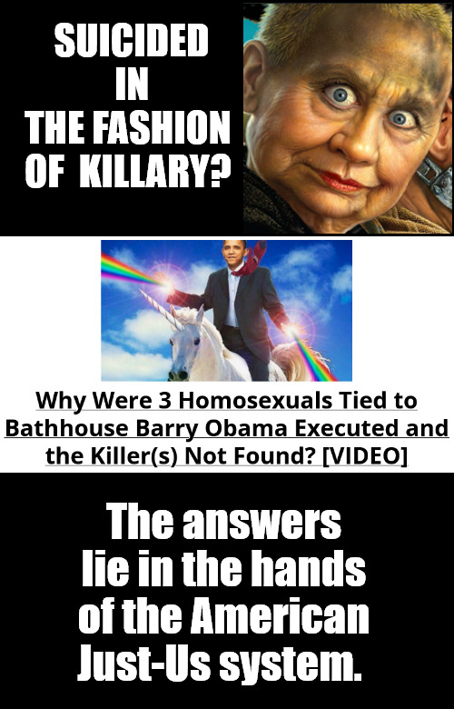 If you own the System, then why fear the consequences? | SUICIDED IN THE FASHION 
OF  KILLARY? The answers lie in the hands of the American Just-Us system. | image tagged in memes,politics,obama,hillary,murders,doj | made w/ Imgflip meme maker