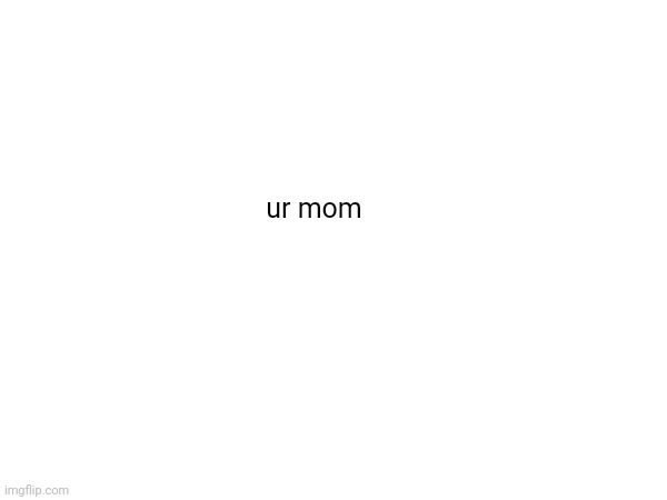 ur mom | made w/ Imgflip meme maker