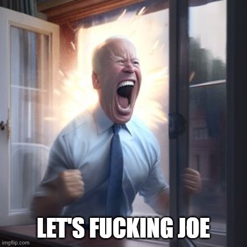 Joe Biden Screaming Through Window | LET'S FUCKING JOE | image tagged in joe biden screaming through window | made w/ Imgflip meme maker