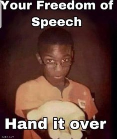 your freedom of speach. hand it | image tagged in your freedom of speach hand it | made w/ Imgflip meme maker