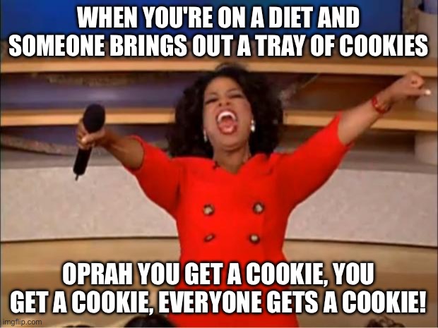 Oprah You Get A | WHEN YOU'RE ON A DIET AND SOMEONE BRINGS OUT A TRAY OF COOKIES; OPRAH YOU GET A COOKIE, YOU GET A COOKIE, EVERYONE GETS A COOKIE! | image tagged in memes,oprah you get a | made w/ Imgflip meme maker