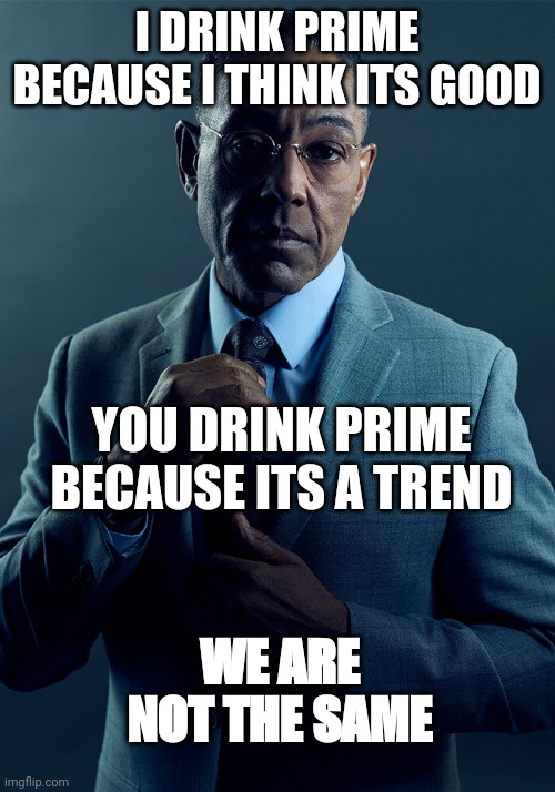 A little late on this one but it makes sense | I DRINK PRIME BECAUSE I THINK ITS GOOD; YOU DRINK PRIME BECAUSE ITS A TREND; WE ARE NOT THE SAME | image tagged in gus fring we are not the same | made w/ Imgflip meme maker