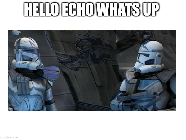 HELLO ECHO WHATS UP | made w/ Imgflip meme maker