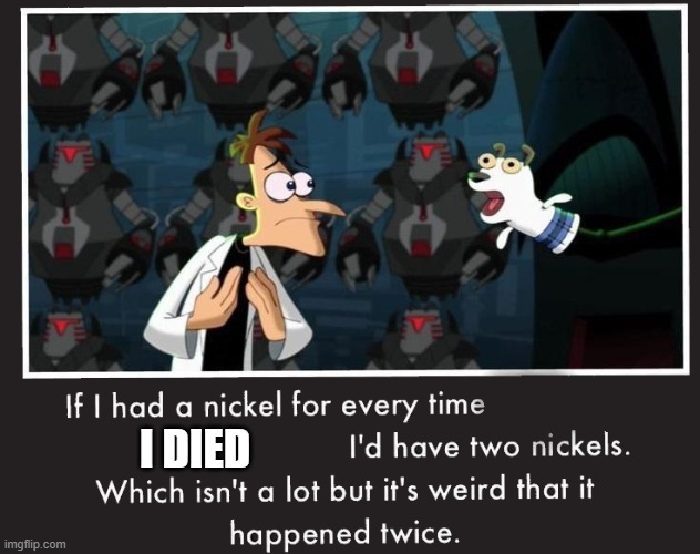 pov: you died 2 times | I DIED | image tagged in doof if i had a nickel | made w/ Imgflip meme maker