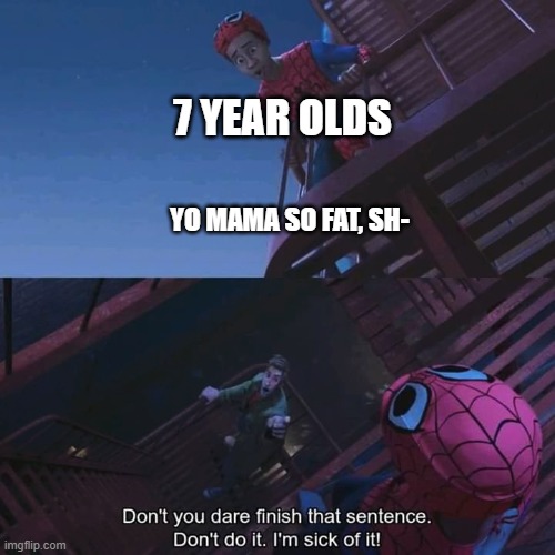 made this at class | 7 YEAR OLDS; YO MAMA SO FAT, SH- | image tagged in don't you dare finish that sentence | made w/ Imgflip meme maker