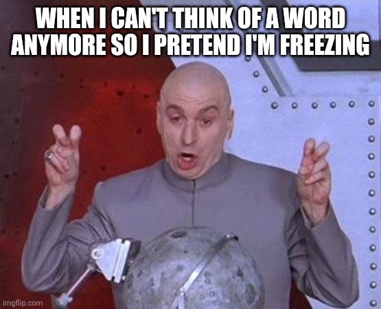 ALIYANO'S memes.com | WHEN I CAN'T THINK OF A WORD ANYMORE SO I PRETEND I'M FREEZING | image tagged in memes | made w/ Imgflip meme maker