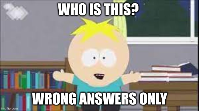 butters south park | WHO IS THIS? WRONG ANSWERS ONLY | image tagged in butters south park | made w/ Imgflip meme maker