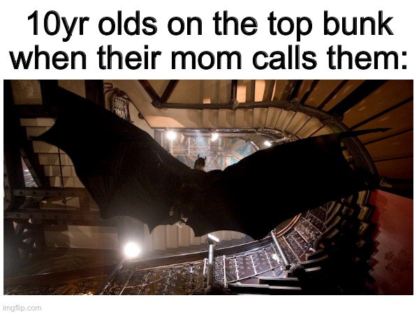 Anyone else relate to this? | 10yr olds on the top bunk when their mom calls them: | image tagged in batman,fun | made w/ Imgflip meme maker