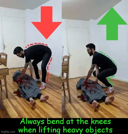 Why Strain Your Back? | Always bend at the knees
when lifting heavy objects | image tagged in dark humor,making your life  easier,good advice,dead body reported,dead,life lessons | made w/ Imgflip meme maker