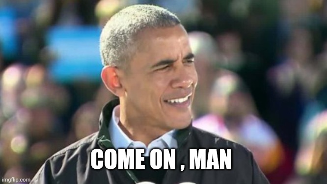 Obama Come on Man | COME ON , MAN | image tagged in obama come on man | made w/ Imgflip meme maker