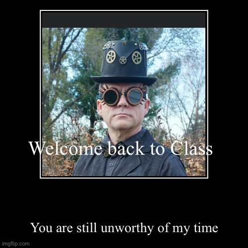 Your prof is happy to see you. | Welcome back to Class | You are still unworthy of my time | image tagged in funny,demotivationals | made w/ Imgflip demotivational maker