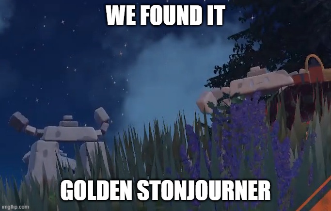 no way we found it | WE FOUND IT; GOLDEN STONJOURNER | image tagged in golden,stonjourner,discovery | made w/ Imgflip meme maker