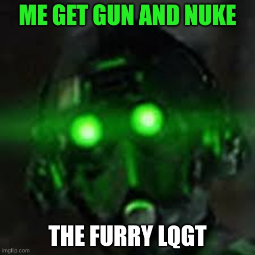 cloaker | ME GET GUN AND NUKE; THE FURRY LQGT | image tagged in cloaker | made w/ Imgflip meme maker
