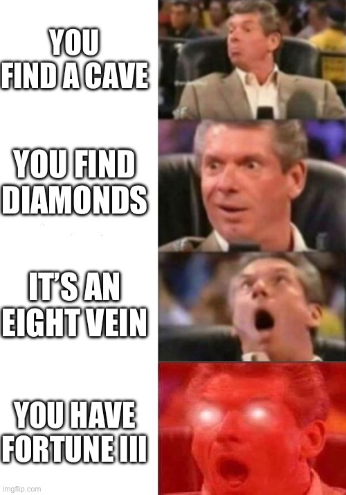 Mr. McMahon reaction | YOU FIND A CAVE; YOU FIND DIAMONDS; IT’S AN EIGHT VEIN; YOU HAVE FORTUNE III | image tagged in mr mcmahon reaction | made w/ Imgflip meme maker