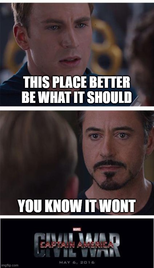 ello | THIS PLACE BETTER BE WHAT IT SHOULD; YOU KNOW IT WONT | image tagged in memes,marvel civil war 1,transformers | made w/ Imgflip meme maker