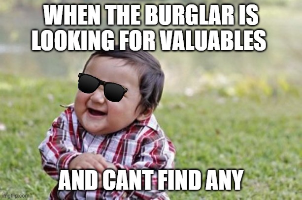 Evil Toddler Meme | WHEN THE BURGLAR IS LOOKING FOR VALUABLES; AND CANT FIND ANY | image tagged in memes,evil toddler | made w/ Imgflip meme maker